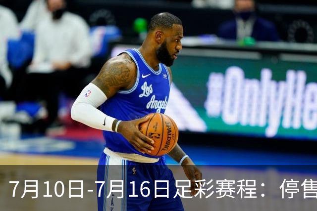 7月10日-7月16日足彩赛程：停售1期 巴甲美职开战